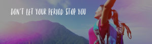 Banner featuring a woman in hiking gear looking up towards the sky with mountains in the background, overlaid with the text "don't let your period stop you.