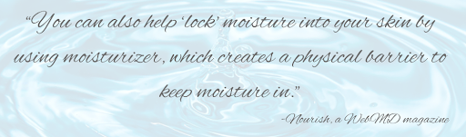 Quote: You can also help 'lock' moisture into your skin by using moisturizer, which creates a physical barrier to keep moisture in. -Nourish Magazine for an article from Advanced Skin + Body Lincoln Spa & Aesthetics